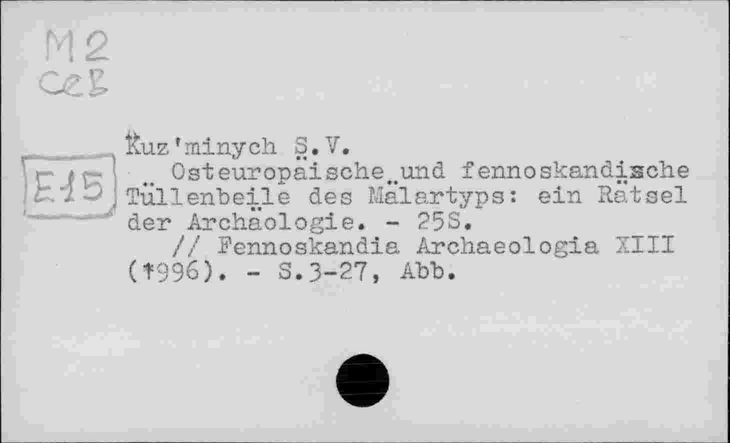 ﻿ins’
I._
Kuz * minych S • V.
Osteuropäische„und fennoskandische Tüllenbeile des Malartyps: ein Rätsel der Archäologie. - 25S.
// Fennoskandia Archaeologia XIII (1=996). - S.3-27, Abb.